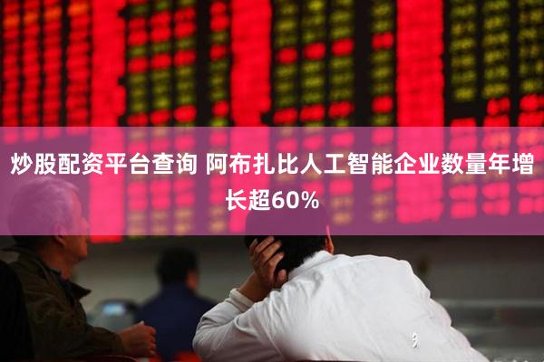 炒股配资平台查询 阿布扎比人工智能企业数量年增长超60%