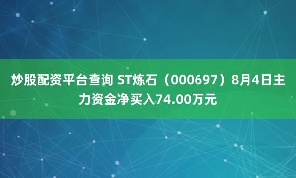 炒股配资平台查询 ST炼石（000697）8月4日主力资金净买入74.00万元