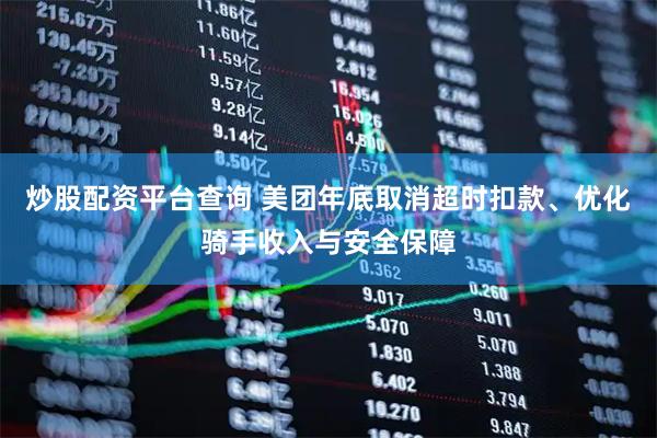 炒股配资平台查询 美团年底取消超时扣款、优化骑手收入与安全保障