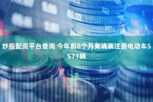 炒股配资平台查询 今年前8个月柬埔寨注册电动车5571辆
