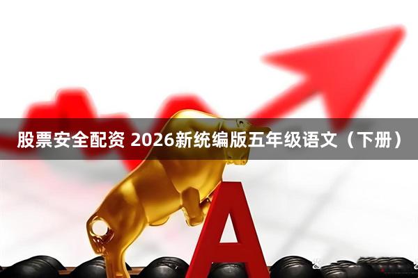 股票安全配资 2026新统编版五年级语文（下册）
