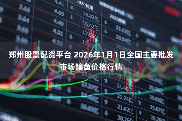 郑州股票配资平台 2026年1月1日全国主要批发市场鳊鱼价格行情