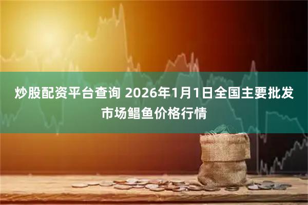 炒股配资平台查询 2026年1月1日全国主要批发市场鲳鱼价格行情